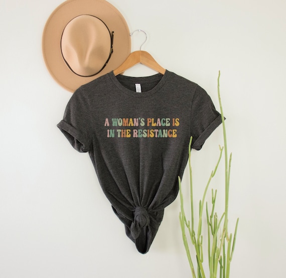 A Woman's Place is in the Resistance Shirt, Feminist Protest Tee, Activist T-Shirt, Social Justice Top, Feminism Gift, Equality Empowerment
