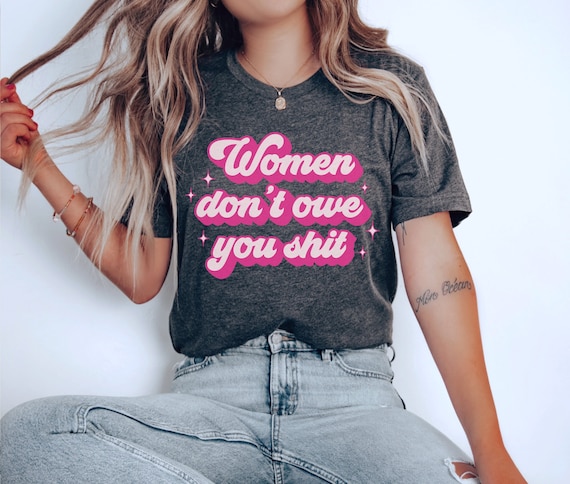Women Don't Owe You Sh*t Shirt, Feminist TShirt, Women's Rights Shirt, Smash The Patriarchy, Feminism Gift, Reproductive Rights, Pro Choice