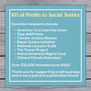Pu&ograve; includere: Un cartello blu e bianco con il testo "10% degli utili per la giustizia sociale". Il cartello elenca le organizzazioni che ricevono donazioni, tra cui l'American Civil Liberties Union, Stop AAPI Hate, Climate Justice Alliance, Equal Justice Initiative, National Lawyers Guild, The Trevor Project, Native American Rights Fund e Citizens Climate Education. Il cartello indica anche che sono stati donati oltre $ 11.000 dal 2020.