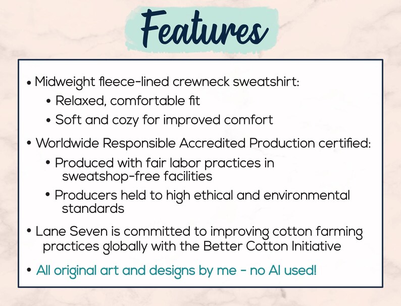 An image showing features: a high quality, premium sweatshirt that is soft and cozy with a relaxed fit. Worldwide Responsible Accredited Production certified, produced with fair labor practices and held to high environmental standards. All original art and designs by me, no AI used!
