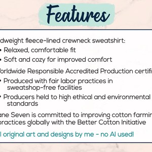 An image showing features: a high quality, premium sweatshirt that is soft and cozy with a relaxed fit. Worldwide Responsible Accredited Production certified, produced with fair labor practices and held to high environmental standards. All original art and designs by me, no AI used!
