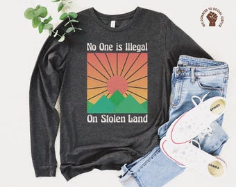No One is Illegal on Stolen Land Long Sleeve Shirt, Antiracist TShirt, Pro Immigrant Tee, Human Rights Top, Abolish ICE, Social Justice Gift