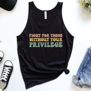 A black unisex scoop neck Bella Canvas tank top that says "fight for those without your privilege" in peach, yellow, and green text with a white outline
