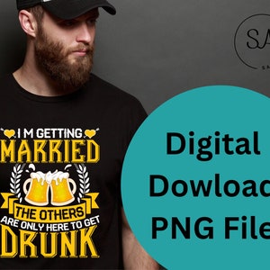 I’m Getting Married, The Other Are Only Here To Get Drunk - PNG File ~ Groom, Bachelor Party, Gift, T-Shirt, PNG, Digital Download, DIY