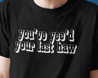 Funny Meme TShirt You've Yee'd Your Last Haw Joke Tee