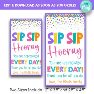 May include: Two printable gift tags with a colorful confetti background. The text on the tags reads "Sip Sip Hooray! You are appreciated EVERY DAY! Thank you for all you do! Love, The Hinkle Family". The tags are available in two sizes: 2" x 3.5" and 2.5" x 4.5".