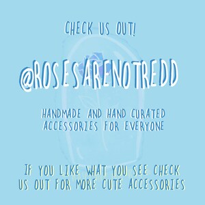 May include: Light blue graphic with white text that reads "CHECK US OUT! @ROSESARENOTREDD HANDMADE AND HAND CURATED ACCESSORIES FOR EVERYONE IF YOU LIKE WHAT YOU SEE CHECK US OUT FOR MORE CUTE ACCESSORIES."
