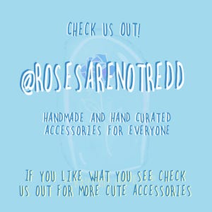 May include: A light blue graphic with white text. The text reads "CHECK US OUT! @ROSESARENOTREDD HANDMADE AND HAND CURATED ACCESSORIES FOR EVERYONE IF YOU LIKE WHAT YOU SEE CHECK US OUT FOR MORE CUTE ACCESSORIES."