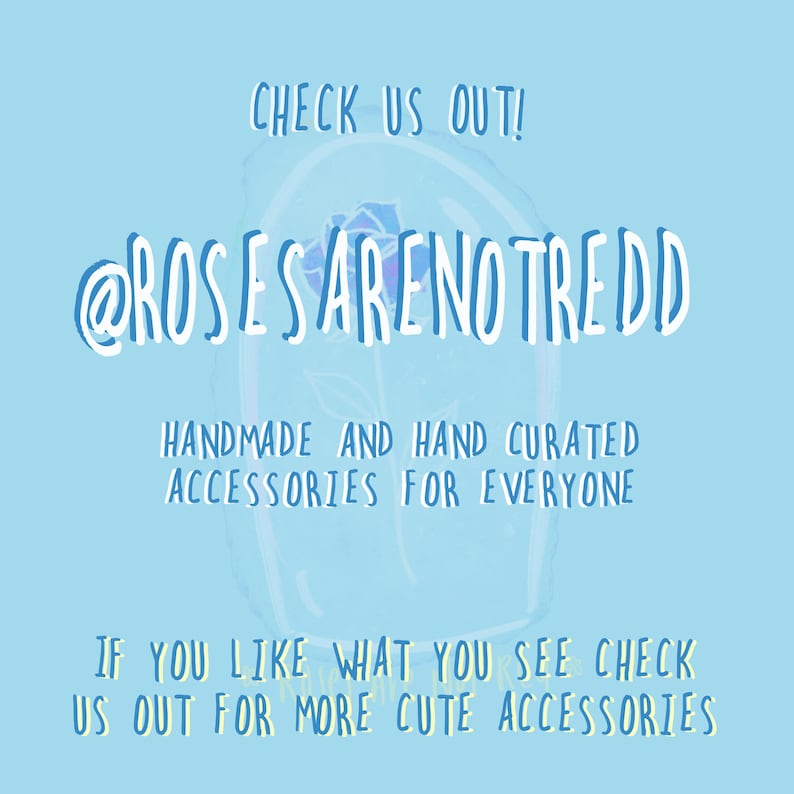 May include: A light blue graphic with white text. The text reads "CHECK US OUT! @ROSESARENOTREDD HANDMADE AND HAND CURATED ACCESSORIES FOR EVERYONE IF YOU LIKE WHAT YOU SEE CHECK US OUT FOR MORE CUTE ACCESSORIES."