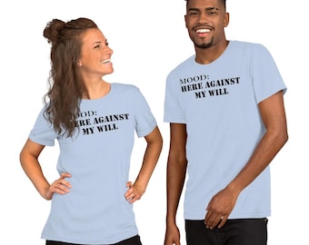Here Against My Will Shirt | Funny Gift for Introverts | Emotional Support Gear | Sarcastic T-Shirt