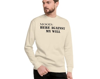 Here Against My Will Shirt | Funny Gift for Introverts | Emotional Support Gear | Sarcastic Sweatshirt