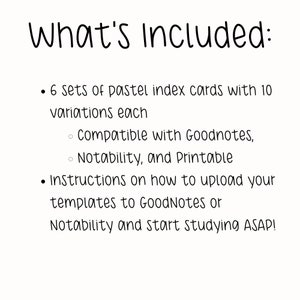 May include: What's Included: 6 sets of pastel index cards with 10 variations each, compatible with Goodnotes, Notability, and printable. Instructions on how to upload your templates to GoodNotes or Notability and start studying ASAP!
