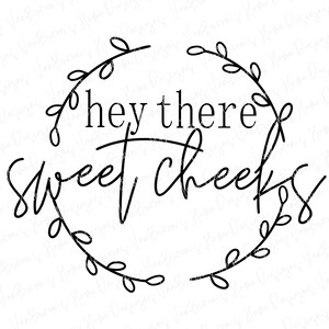 May include: Black and white graphic design with a wreath of leaves around the text "hey there sweet cheeks".
