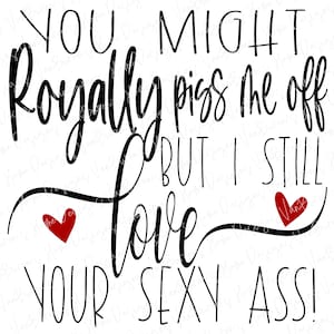 Funny Valentine SVG: "Royally Piss Me Off" Love Design (Digital Download)