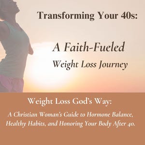 Transforming Your 40s, A Faith Fueled Weight Loss Journey, How To Lose Weight in Your Forties, Health Book Guide for Christian Women