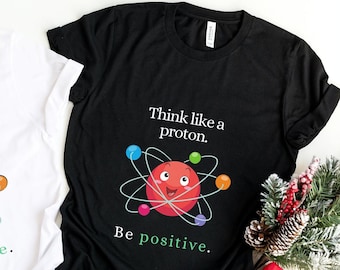 Think Like a Proton Be Positive T-Shirt | Science Humor Tee | Cute Nerdy Gift for Science Lovers & Teachers Science Tee Unisex Casual Shirt