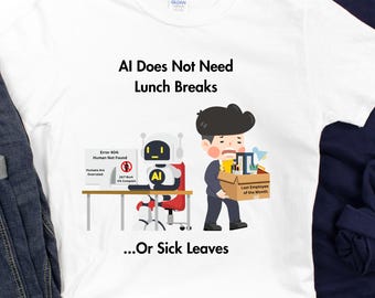 May include: White t-shirt with a cartoon robot and a person holding a box. The text on the shirt reads "AI Does Not Need Lunch Breaks...Or Sick Leaves".