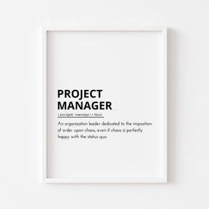 May include: Black and white printable wall art with a definition of a project manager. The text reads: "PROJECT MANAGER /pra:dzekt 'mænıdzar/. Noun An organization leader dedicated to the imposition of order upon chaos, even if chaos is perfectly happy with the status quo."