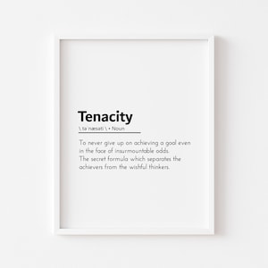 May include: A black and white printable wall art print with the word "Tenacity" defined as "To never give up on achieving a goal even in the face of insurmountable odds. The secret formula which separates the achievers from the wishful thinkers."