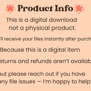 May include: A peach-colored digital graphic with dark brown text reading: Product Info, This is a digital download not a physical product. You'll receive your files instantly after purchase. Because this is a digital item, returns and refunds aren't available, but please reach out if you have any file issues &mdash; I'm happy to help!