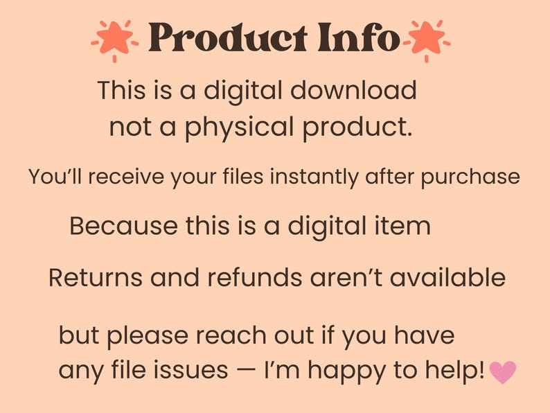 text that provides information about a digital download, stating that it is not a physical product and that the user will receive their files immediately after purchase. It also mentions that returns and refunds are not available, but the user should reach out if they have any file issues. The image includes a heart symbol and a star, and the text is written in a simple, straightforward style.