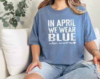 Comfort Colors, In April We Wear Blue Shirt, Autism Awareness Shirt, Autism Shirt, Neurodiversity Shirt, Autism Mom Shirt, Autism Support