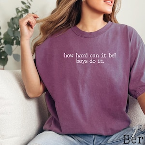 Comfort Colors, How Hard Can It Be? Boys Do It Shirt, Funny Humor Shirt, Sarcasm Shirt, Feminism Shirt, Women Empowerment Shirt, Funny Shirt