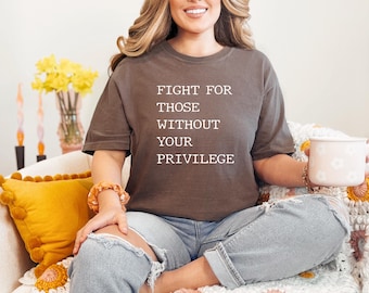 Comfort Colors, Fight For Those Without Your Privilege shirt, Racial Equality Shirt, Activist Shirt, Anti Racism, Social Activist Shirt