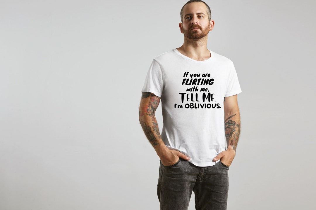 If You Are Flirting With Me, Tell Me. I Am Oblivious! T-shirt, Funny