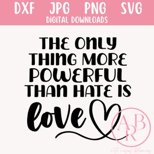 May include: A digital download graphic with the text "THE ONLY THING MORE POWERFUL THAN HATE IS love" in a bold, black font. The word "love" features a heart symbol. The top of the image has the words "DXF JPG PNG SVG DIGITAL DOWNLOADS" in white.