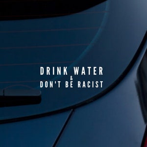 Drink Water & Don’t Be Racist Vinyl Decal | Car Decal | BLM | AOC | BIPOC | Anti-Racism – Waterproof, Weatherproof, Car Window Sticker