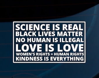 Science Is Real Black Lives Matter No Human Is Illegal Love is Love Women's Rights Kindness Car Decal | Car Sticker | LGBTQ | BLM | Women