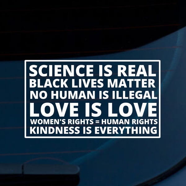 Science Is Real Black Lives Matter No Human Is Illegal Love is Love Women's Rights Kindness Car Decal | Car Sticker | LGBTQ | BLM | Women