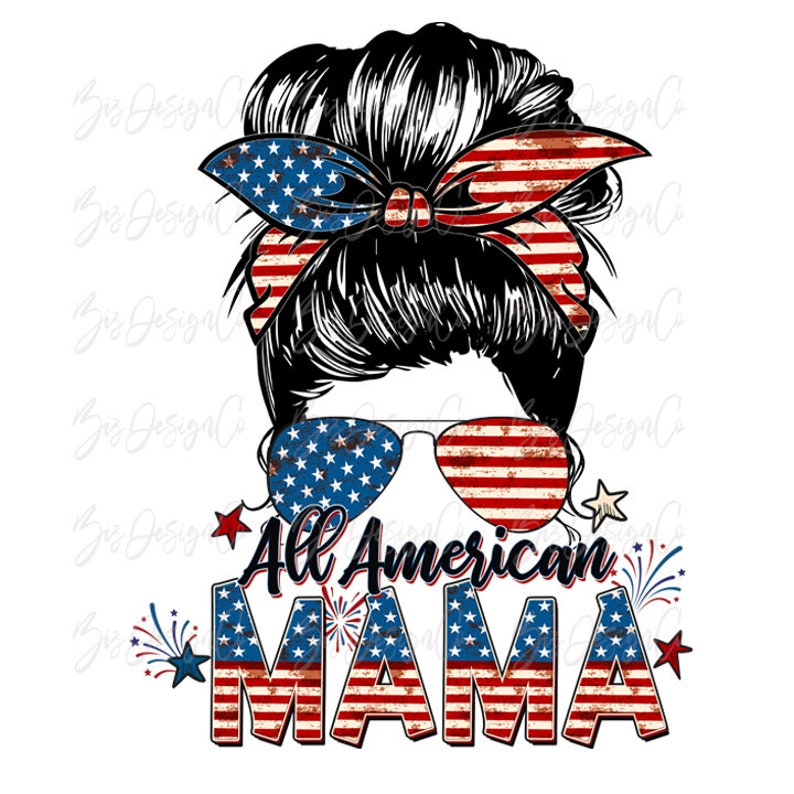 May include: A graphic design featuring a woman with a messy bun, wearing sunglasses and a red, white, and blue bandana. The text "All American Mama" is written in red, white, and blue with a distressed look. Fireworks are in the background.