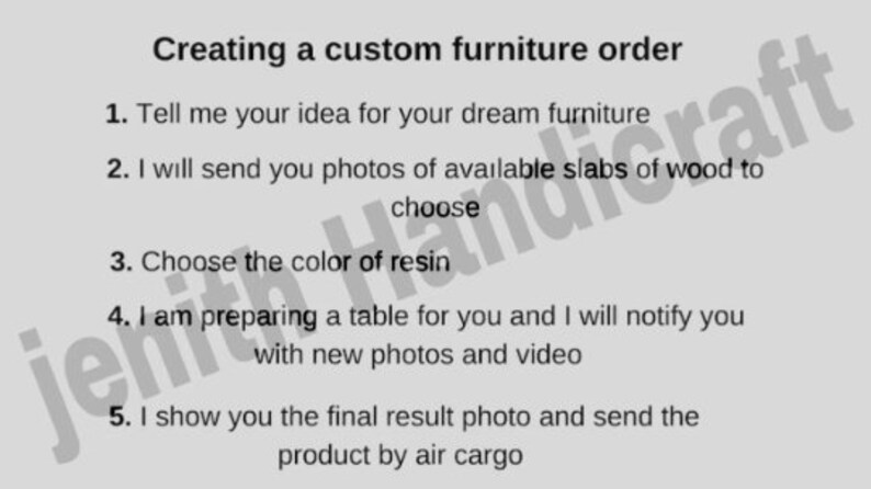 Op de afbeelding: Een vijfstappenplan voor het maken van een bestelling voor maatwerk meubels. De stappen zijn: 1. Vertel me je idee voor je droommeubel, 2. Ik stuur je foto's van beschikbare houten platen om uit te kiezen, 3. Kies de kleur van de hars, 4. Ik maak een tafel voor je klaar en ik zal je op de hoogte houden met nieuwe foto's en video's, 5. Ik laat je de foto van het eindresultaat zien en stuur het product per luchtvracht.