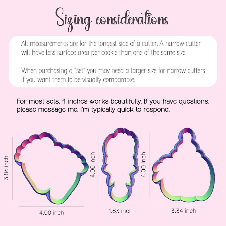 May include: Image showing three cookie cutter designs with measurements in inches. The text "Sizing considerations" is at the top. The cutters are a cloud shape (4.00 x 3.86 inches), a person shape (1.83 x 4.00 inches), and a cupcake shape (3.34 x 4.00 inches).
