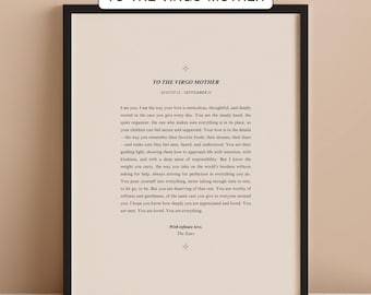 May include: A printable quote for a Virgo mother. The quote is written in a black font on a cream background. The text reads "To the Virgo Mother, August 23 - September 22. I see you, I see the way your love is meticulous, thoughtful, and deeply rooted in the care you give every day. You are the steady hand, the quiet organizer, the one who makes sure everything is in its place, so your children can feel secure and supported. Your love is in the details - the way you remember their favorite foods, their dreams, their fears - and make sure they feel seen, heard, and understood. You are their guiding light, showing them how to approach life with intention, with kindness, and with a deep sense of responsibility. But I know the weight you carry, the way you take on the world's burdens without asking for help, always striving for perfection in everything you do. You pour yourself into everything, never taking enough time to rest, to let go, to be. But you are deserving of that rest. You are worthy of softness and gentleness, of the same care you give to everyone around you. I hope you know how deeply you are appreciated and loved. You are seen. You are loved. You are everything. With infinite love, The Stars."