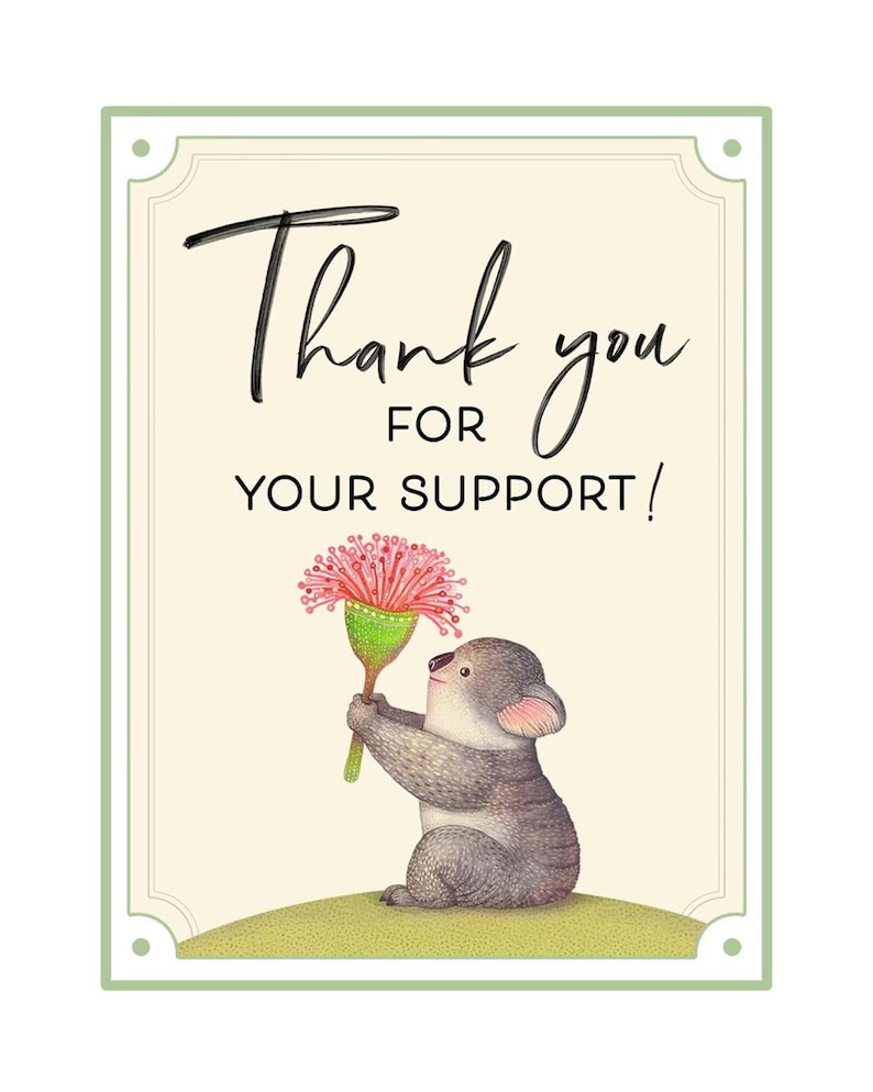 May include: A watercolor illustration features a gray koala holding a pink and green flower. The koala sits on a small green hill against a cream background. The words "Thank you for your support!" are written in black script.