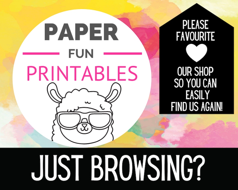 May include: A white circle with black text that says "PAPER FUN PRINTABLES" and a cartoon llama wearing sunglasses. The background is a yellow, pink, and orange watercolor design. The text "PLEASE FAVOURITE OUR SHOP SO YOU CAN EASILY FIND US AGAIN!" is in a black rectangle with a white heart in the top left corner. The text "JUST BROWSING?" is in a black rectangle at the bottom of the image.