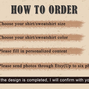 May include: How to order a personalized shirt or sweatshirt. Choose your size and color, fill in personalized content, and send photos through Etsy. Up to six photos can be included. After the design is complete, the seller will confirm with you.