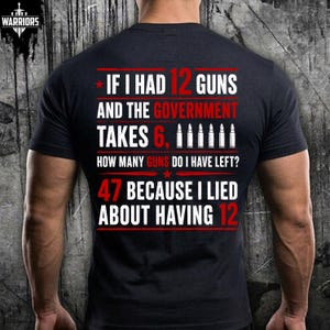 May include: A black short-sleeved t-shirt featuring white and red text on the back that reads: IF I HAD 12 GUNS AND THE GOVERNMENT TAKES 6, HOW MANY GUNS DO I HAVE LEFT? 47 BECAUSE I LIED ABOUT HAVING 12. The design includes bullet icons and red stars.