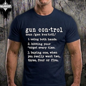 May include: A navy blue short-sleeved t-shirt featuring white text that reads: gun control noun /gən kənˈtrōl/ 1. using both hands. 2. hitting your target every time. 3. buying one, when you really want two, three, four or five.