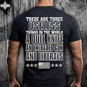 Può includere: Una t-shirt nera a maniche corte con testo bianco sul retro che recita: THESE ARE THREE USELESS THINGS IN THE WORLD A DULL KNIFE AN UNLOADED GUN AND LIBERALS, con un grafico della bandiera americana e sei stelle sotto il testo.