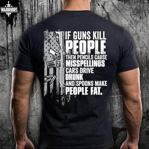 May include: A black short-sleeved t-shirt featuring a white graphic on the back. The design includes a distressed American flag, a rifle, and the text: IF GUNS KILL PEOPLE THEN PENCILS CAUSE MISSPELLINGS CARS DRIVE DRUNK AND SPOONS MAKE PEOPLE FAT.