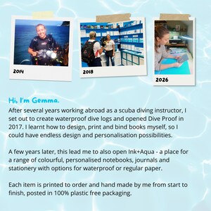 Pu&ograve; includere: Un collage di tre fotografie etichettate 2014, 2018 e 2026 che mostrano una persona in un contesto di immersioni subacquee, in uno spazio commerciale e in un'area di lavoro. Il testo recita: Hi, I'm Gemma. After several years working abroad as a scuba diving instructor, I set out to create waterproof dive logs and opened Dive Proof in 2017. I learnt how to design, print and bind books myself, so I could have endless design and personalisation possibilities. A few years later, this lead me to also open Ink+Aqua - a place for a range of colourful, personalised notebooks, journals and stationery with options for waterproof or regular paper. Each item is printed to order and hand made by me from start to finish, posted in 100% plastic free packaging.