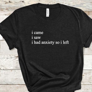I Came I Saw I Had Anxiety So I Left T-Shirt - Funny Saying, Quotes , Sarcastic T-Shirt, Motivation Shirt, Funny Tee