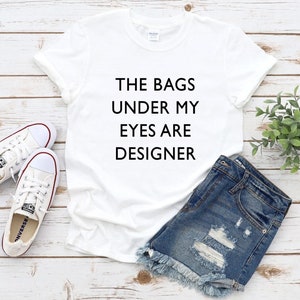 The bags under my eyes are designer t-shirt, designer t-shirt, funny, motivational, gift for mum, daughter, sister