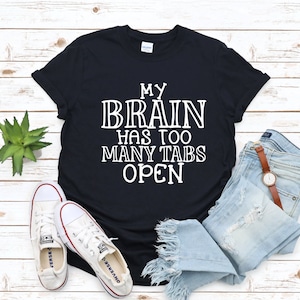 My Brain Has Too Many Tabs Open Shirt, Funny Shirt, Cute Sassy Gift, Funny Graphic Tee