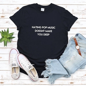 Hating Pop Music shirt Doesn&#39;t Make You Deep Unisex Cotton Tee Y2K Iconic Funny It Girl Meme Cute Top Shirt Sassy Unhinged Sarcastic Gift