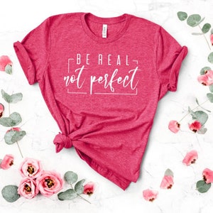 Be Real Not Perfect Shirt, Positive T Shirt, Motivation T-shirt, Inspirational Tee, Motivational Saying, Shirt With Saying